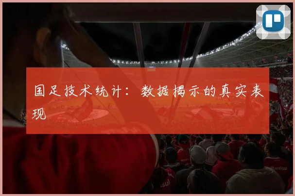 国足技术统计：数据揭示的真实表现