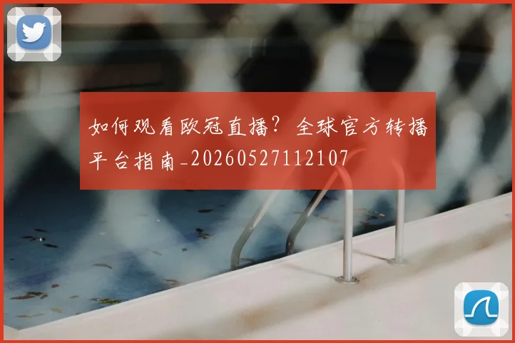 如何观看欧冠直播？全球官方转播平台指南_20260527112107