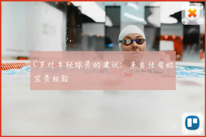 C罗对年轻球员的建议：来自传奇的宝贵经验