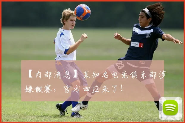 【内部消息】某知名电竞俱乐部涉嫌假赛，官方回应来了！