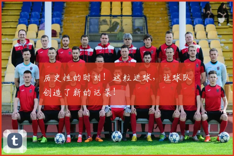 历史性的时刻！这粒进球，让球队创造了新的记录！