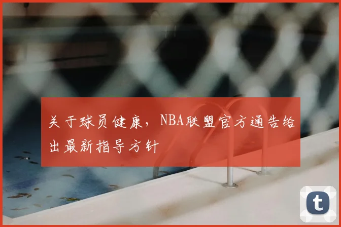 关于球员健康，NBA联盟官方通告给出最新指导方针