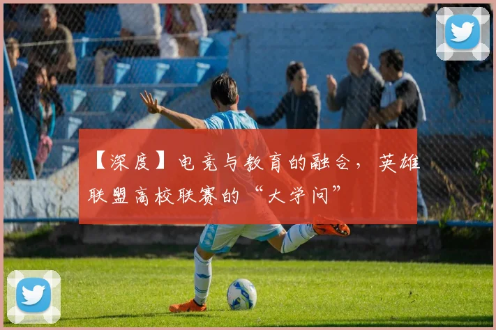 【深度】电竞与教育的融合，英雄联盟高校联赛的“大学问”