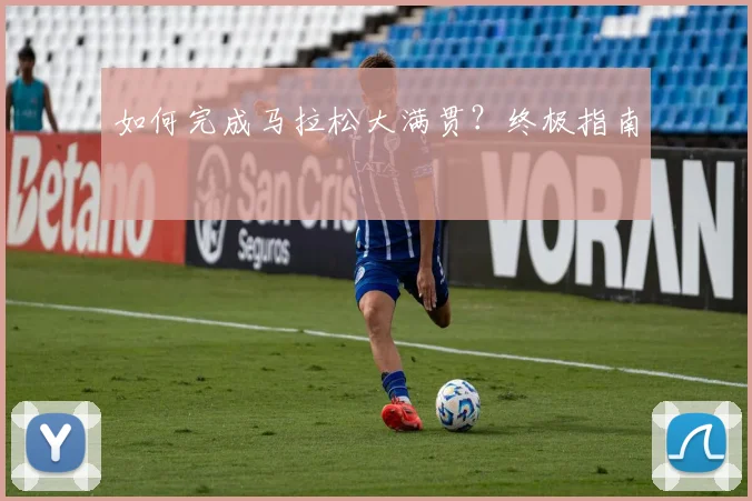 如何完成马拉松大满贯？终极指南
