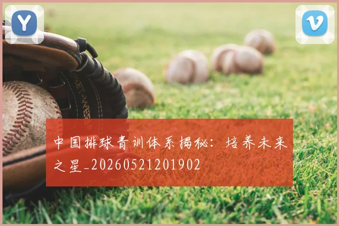 中国排球青训体系揭秘：培养未来之星_20260521201902