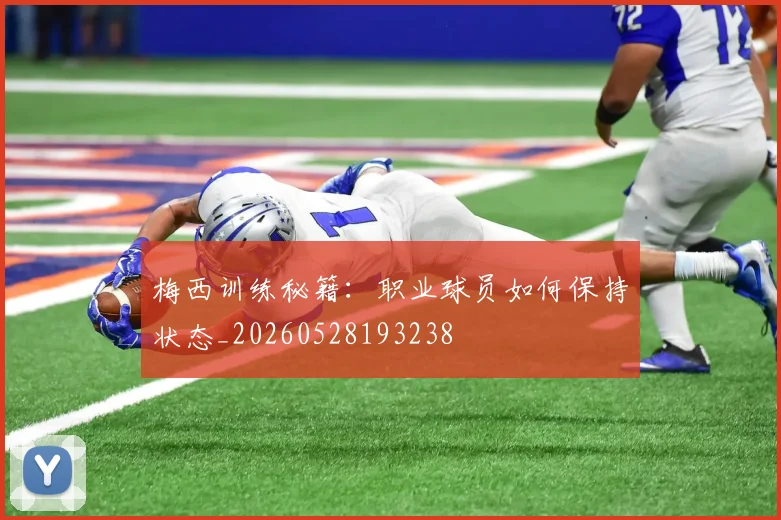 梅西训练秘籍：职业球员如何保持状态_20260528193238