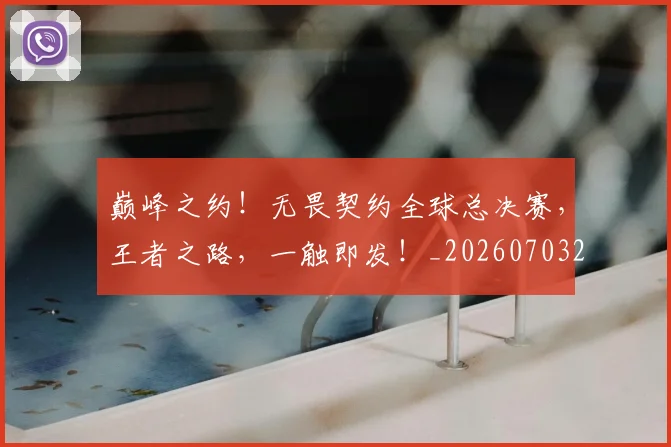 巅峰之约！无畏契约全球总决赛，王者之路，一触即发！_20260703234109