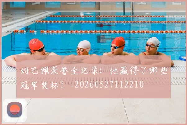 姆巴佩荣誉全记录：他赢得了哪些冠军奖杯？_20260527112210