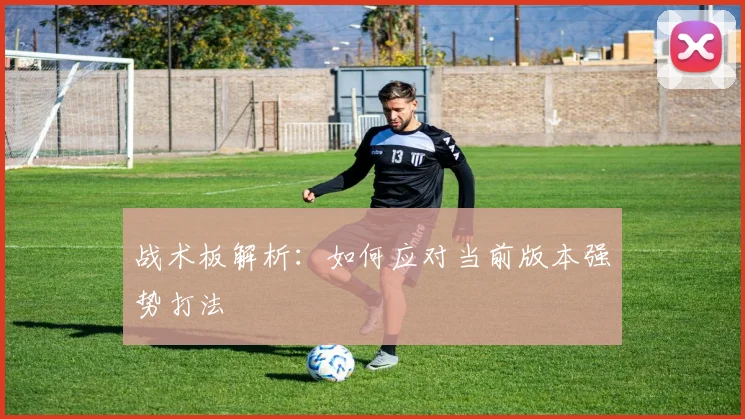 战术板解析：如何应对当前版本强势打法