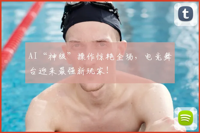 AI“神级”操作惊艳全场，电竞舞台迎来最强新玩家！