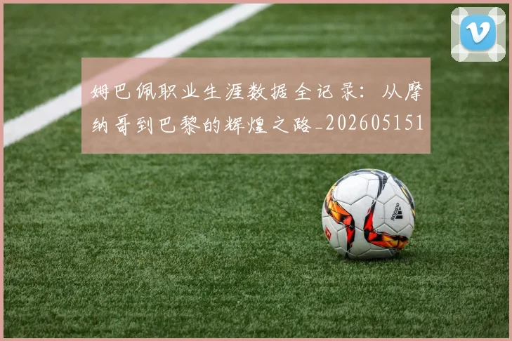 姆巴佩职业生涯数据全记录：从摩纳哥到巴黎的辉煌之路_20260515150943