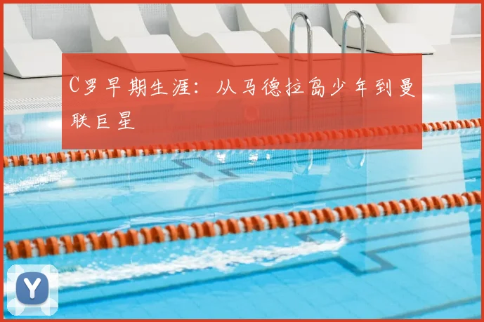 C罗早期生涯：从马德拉岛少年到曼联巨星