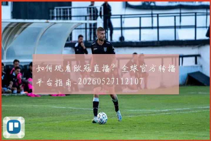 如何观看欧冠直播？全球官方转播平台指南_20260527112107