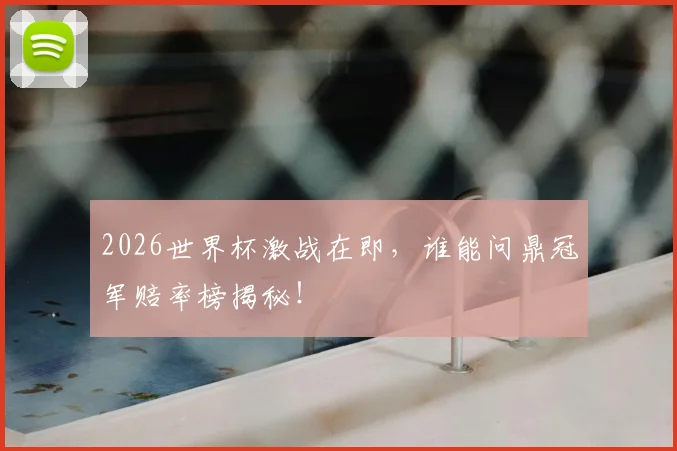 2026世界杯激战在即，谁能问鼎冠军赔率榜揭秘！