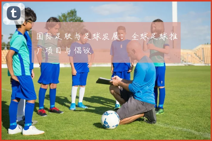 国际足联与足球发展：全球足球推广项目与倡议