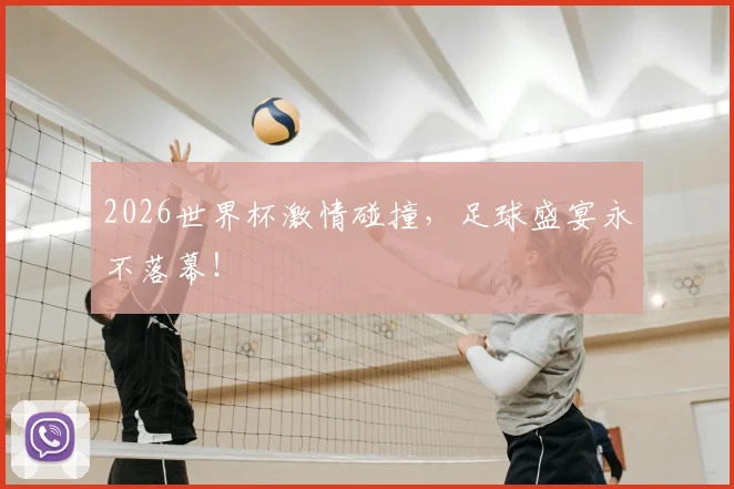 2026世界杯激情碰撞，足球盛宴永不落幕！
