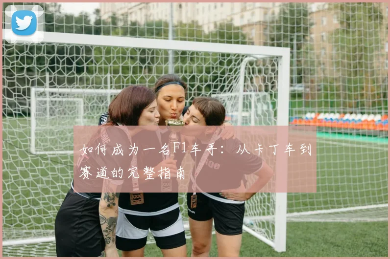 如何成为一名F1车手：从卡丁车到赛道的完整指南