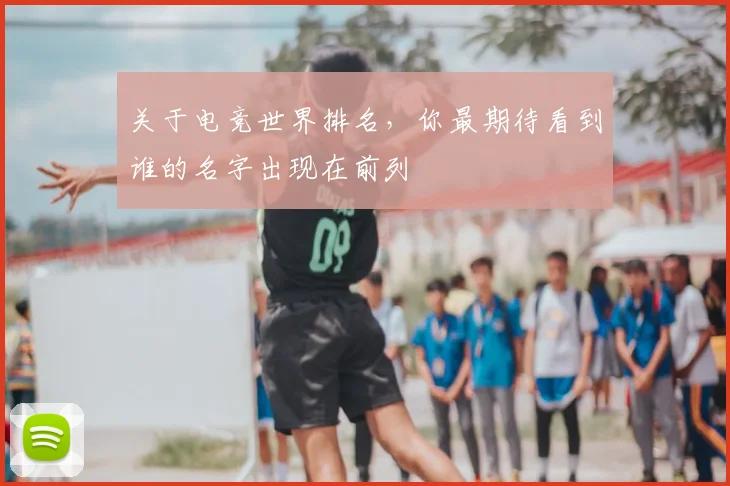 关于电竞世界排名，你最期待看到谁的名字出现在前列