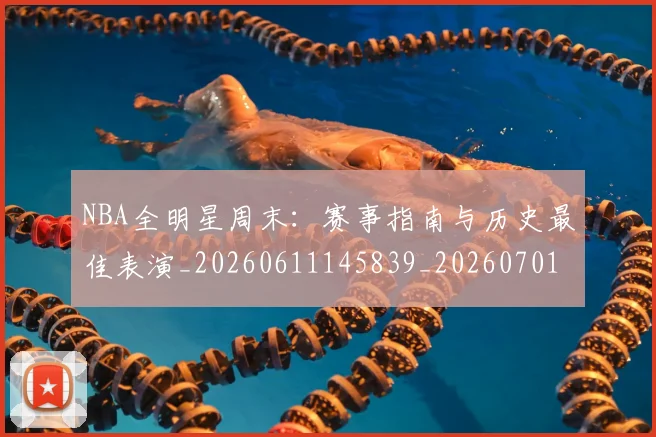 NBA全明星周末：赛事指南与历史最佳表演_20260611145839_20260701215411