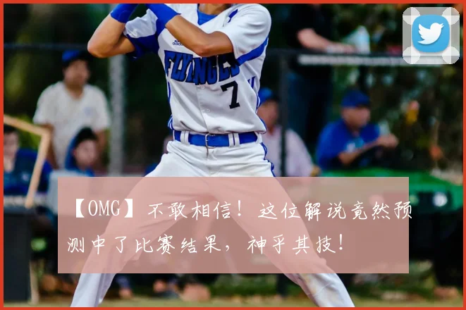 【OMG】不敢相信！这位解说竟然预测中了比赛结果，神乎其技！