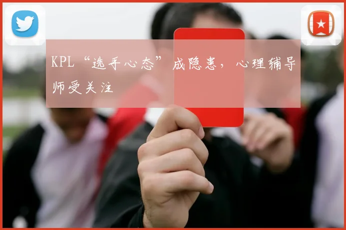 KPL“选手心态”成隐患，心理辅导师受关注