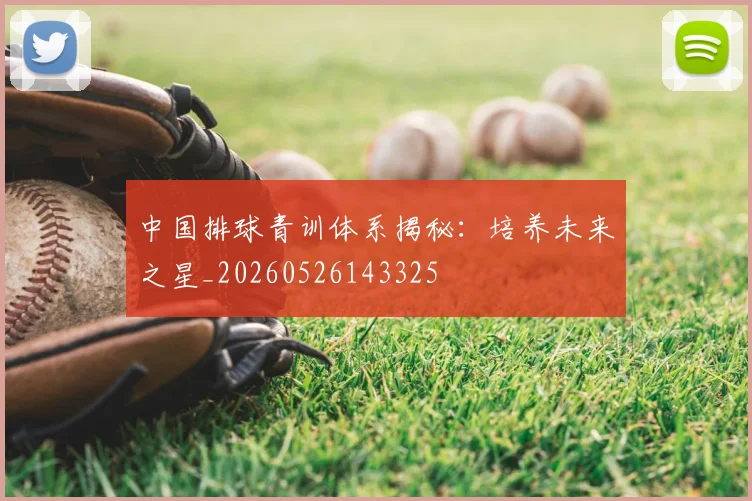 中国排球青训体系揭秘：培养未来之星_20260526143325