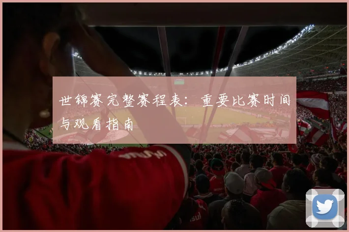 世锦赛完整赛程表：重要比赛时间与观看指南