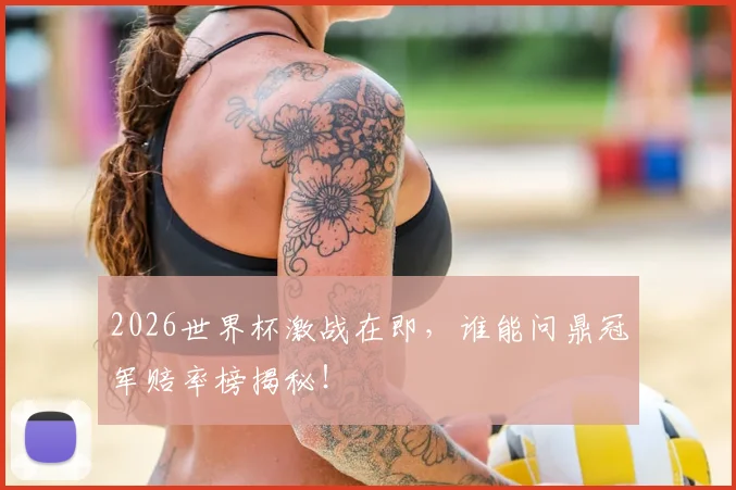 2026世界杯激战在即，谁能问鼎冠军赔率榜揭秘！