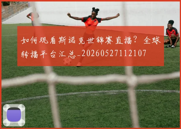 如何观看斯诺克世锦赛直播？全球转播平台汇总_20260527112107