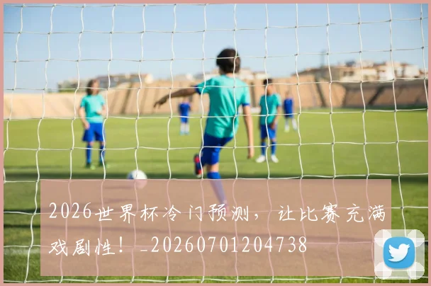 2026世界杯冷门预测，让比赛充满戏剧性！_20260701204738