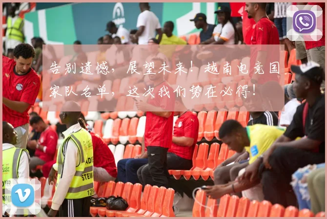 告别遗憾，展望未来！越南电竞国家队名单，这次我们势在必得！