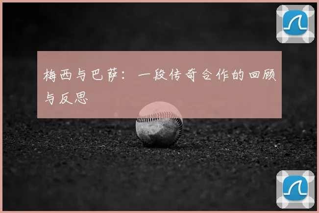 梅西与巴萨：一段传奇合作的回顾与反思
