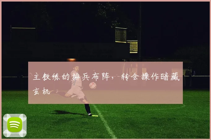 主教练的排兵布阵，转会操作暗藏玄机