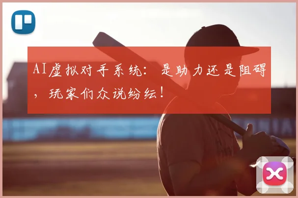 AI虚拟对手系统：是助力还是阻碍，玩家们众说纷纭！