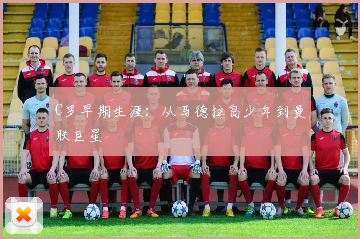 C罗早期生涯：从马德拉岛少年到曼联巨星